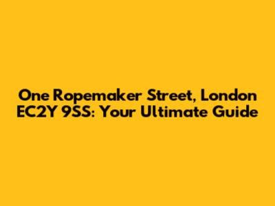 One Ropemaker Street, London EC2Y 9SS: Your Ultimate Guide