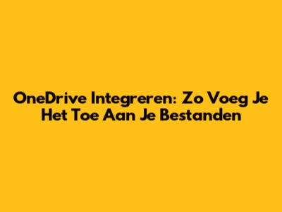 OneDrive Integreren: Zo Voeg Je Het Toe Aan Je Bestanden