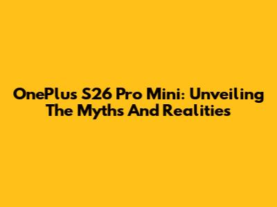 OnePlus S26 Pro Mini: Unveiling The Myths And Realities