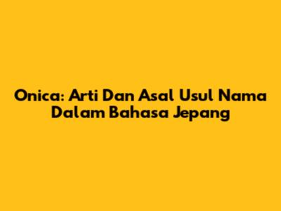 Onica: Arti Dan Asal Usul Nama Dalam Bahasa Jepang