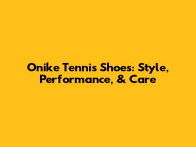 Onike Tennis Shoes: Style, Performance, & Care