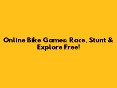 Online Bike Games: Race, Stunt & Explore Free!