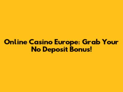 Online Casino Europe: Grab Your No Deposit Bonus!