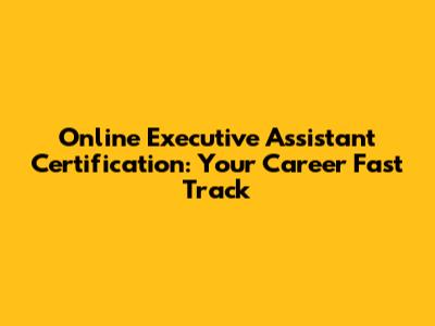 Online Executive Assistant Certification: Your Career Fast Track