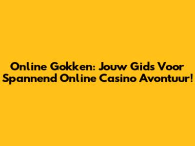 Online Gokken: Jouw Gids Voor Spannend Online Casino Avontuur!