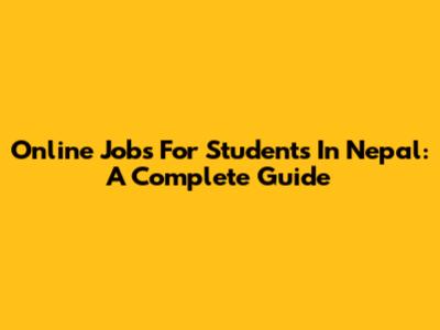 Online Jobs For Students In Nepal: A Complete Guide