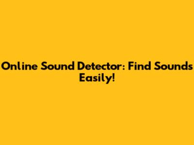 Online Sound Detector: Find Sounds Easily!