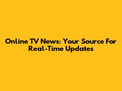 Online TV News: Your Source For Real-Time Updates