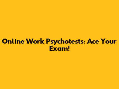 Online Work Psychotests: Ace Your Exam!