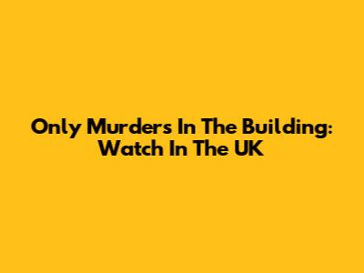 Only Murders In The Building: Watch In The UK
