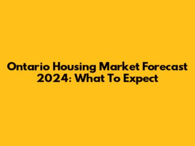 Ontario Housing Market Forecast 2024: What To Expect