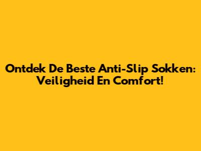 Ontdek De Beste Anti-Slip Sokken: Veiligheid En Comfort!