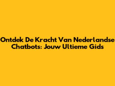 Ontdek De Kracht Van Nederlandse Chatbots: Jouw Ultieme Gids