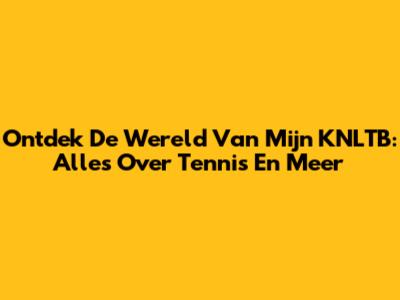 Ontdek De Wereld Van Mijn KNLTB: Alles Over Tennis En Meer