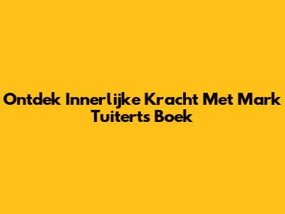Ontdek Innerlijke Kracht Met Mark Tuitert's Boek