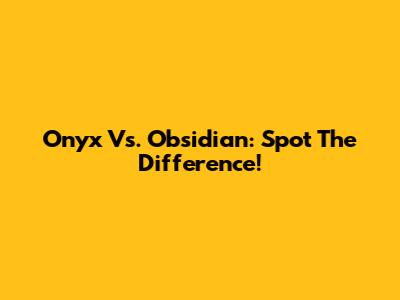 Onyx Vs. Obsidian: Spot The Difference!