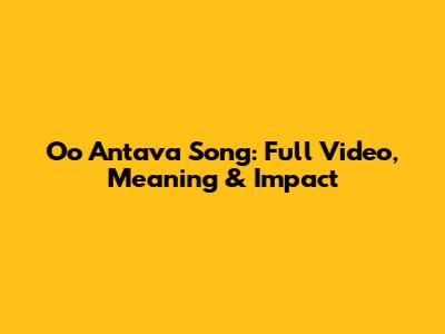 Oo Antava Song: Full Video, Meaning & Impact
