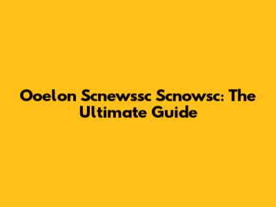 Ooelon Scnewssc Scnowsc: The Ultimate Guide