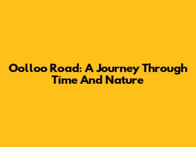 Oolloo Road: A Journey Through Time And Nature