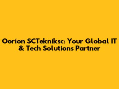 Oorion SCTekniksc: Your Global IT & Tech Solutions Partner