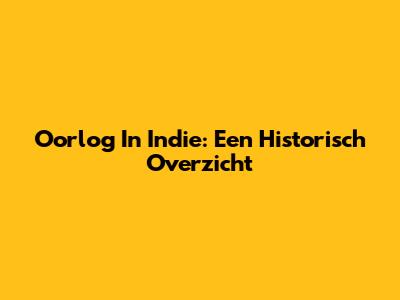 Oorlog In Indie: Een Historisch Overzicht
