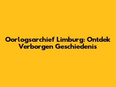Oorlogsarchief Limburg: Ontdek Verborgen Geschiedenis