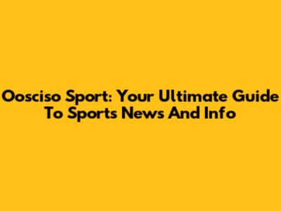 Oosciso Sport: Your Ultimate Guide To Sports News And Info