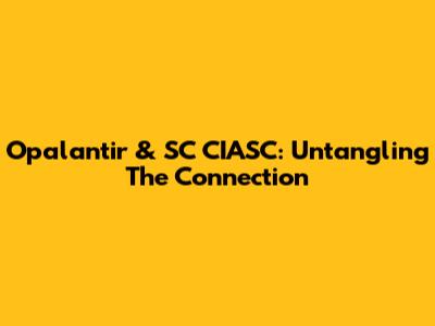Opalantir & SC CIASC: Untangling The Connection