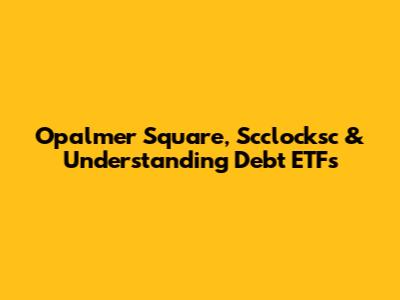 Opalmer Square, Scclocksc & Understanding Debt ETFs