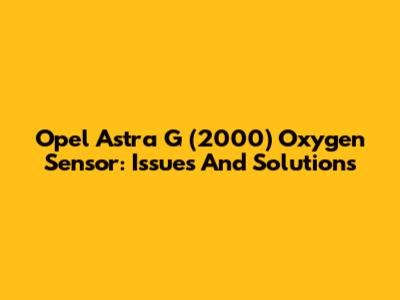 Opel Astra G (2000) Oxygen Sensor: Issues And Solutions
