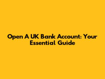 Open A UK Bank Account: Your Essential Guide