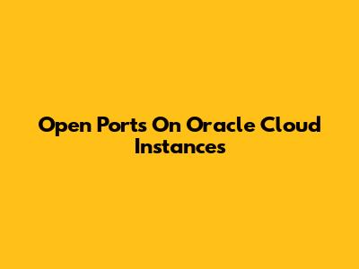 Open Ports On Oracle Cloud Instances