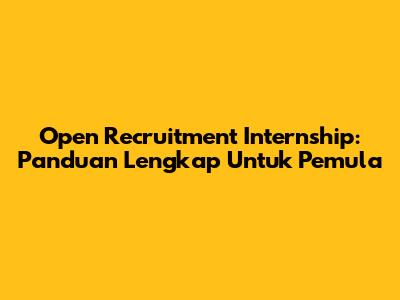 Open Recruitment Internship: Panduan Lengkap Untuk Pemula