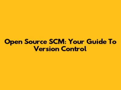 Open Source SCM: Your Guide To Version Control