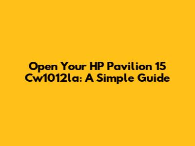 Open Your HP Pavilion 15 Cw1012la: A Simple Guide