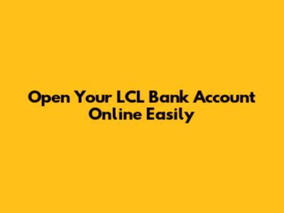 Open Your LCL Bank Account Online Easily