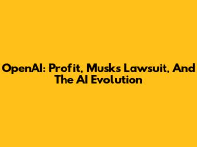 OpenAI: Profit, Musk's Lawsuit, And The AI Evolution