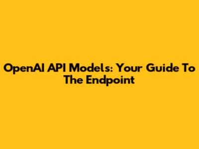OpenAI API Models: Your Guide To The Endpoint