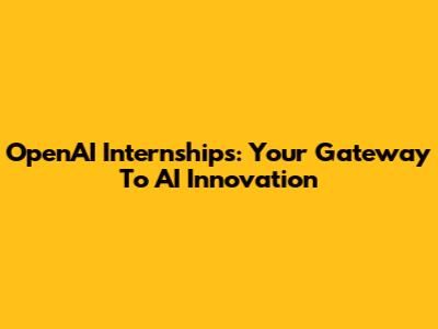 OpenAI Internships: Your Gateway To AI Innovation