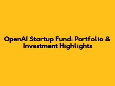 OpenAI Startup Fund: Portfolio & Investment Highlights