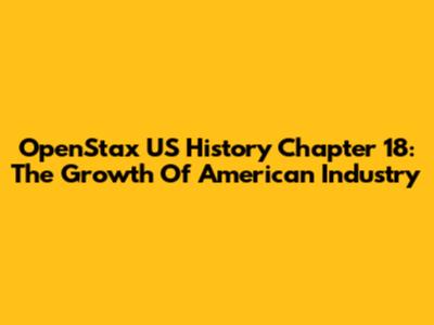 OpenStax US History Chapter 18: The Growth Of American Industry