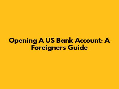 Opening A US Bank Account: A Foreigner's Guide