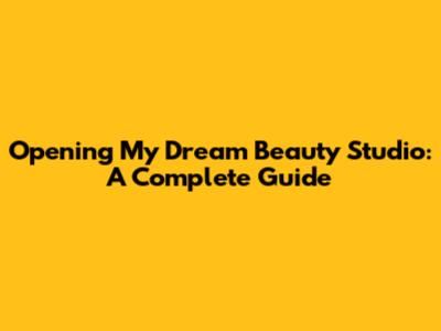 Opening My Dream Beauty Studio: A Complete Guide