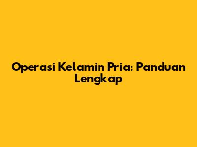 Operasi Kelamin Pria: Panduan Lengkap