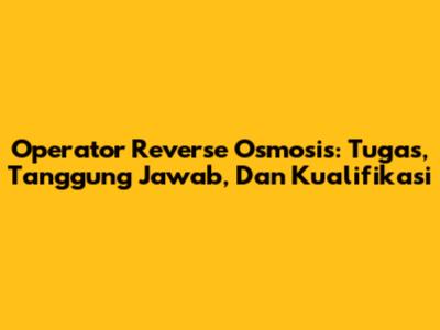 Operator Reverse Osmosis: Tugas, Tanggung Jawab, Dan Kualifikasi
