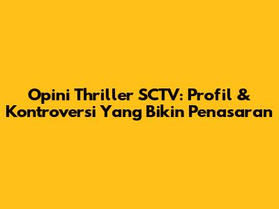 Opini Thriller SCTV: Profil & Kontroversi Yang Bikin Penasaran