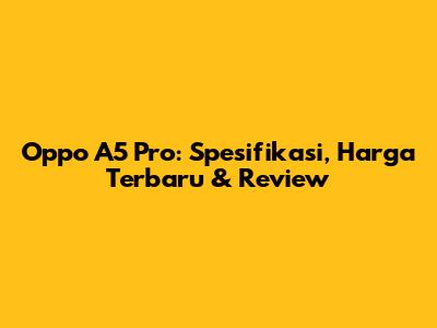 Oppo A5 Pro: Spesifikasi, Harga Terbaru & Review