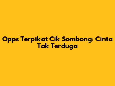 Opps Terpikat Cik Sombong: Cinta Tak Terduga