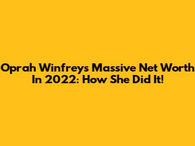 Oprah Winfrey's Massive Net Worth In 2022: How She Did It!
