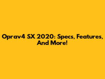 Oprav4 SX 2020: Specs, Features, And More!